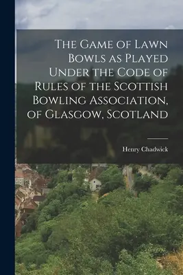 The Game of Lawn Bowls as Played Under the Code of Rules of the Scottish Bowling Association, of Glasgow, Scotland (El juego de bolos sobre hierba según el código de reglas de la Asociación Escocesa de Bolos, de Glasgow, Escocia) - The Game of Lawn Bowls as Played Under the Code of Rules of the Scottish Bowling Association, of Glasgow, Scotland