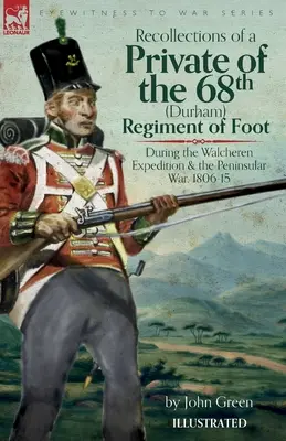 Recuerdos de un soldado del 68º Regimiento de a Pie (Durham) durante la Expedición de Walcheren y la Guerra Peninsular, 1806-15 - Recollections of a Private of the 68th (Durham) Regiment of Foot During the Walcheren Expedition and the Peninsular War, 1806-15