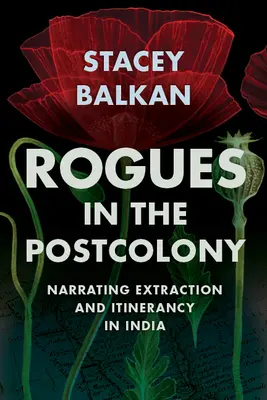 Pícaros en la poscolonia: Narración de la extracción y la itinerancia en la India - Rogues in the Postcolony: Narrating Extraction and Itinerancy in India