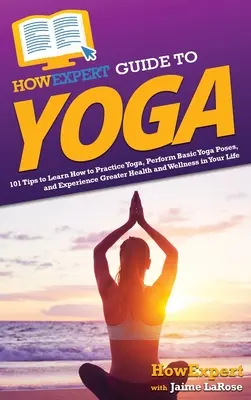 Guía práctica del yoga: 101 consejos para aprender a practicar yoga, realizar posturas básicas y disfrutar de una mayor salud y bienestar en tu vida. - HowExpert Guide to Yoga: 101 Tips to Learn How to Practice Yoga, Perform Basic Yoga Poses, and Experience Greater Health and Wellness in Your L