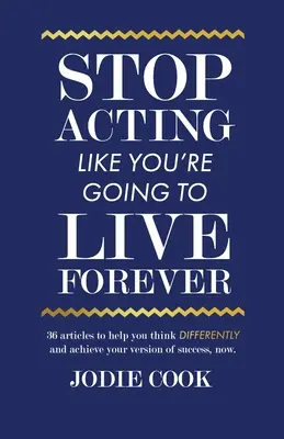 Deja de actuar como si fueras a vivir para siempre: 36 artículos que te ayudarán a pensar de forma diferente y a alcanzar tu versión del éxito, ahora. - Stop Acting Like You're Going To Live Forever: 36 articles to help you think differently and achieve your version of success, now.