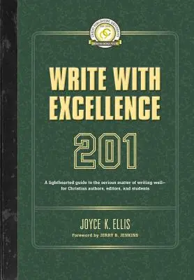 Escribir con excelencia 201: Una guía desenfadada sobre el serio asunto de escribir bien para autores, editores y estudiantes cristianos - Write with Excellence 201: A lighthearted guide to the serious matter of writing well-for Christian authors, editors, and students