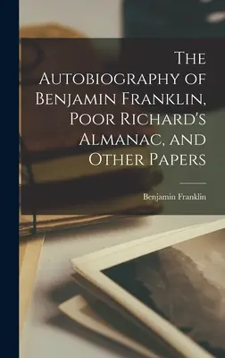 La autobiografía de Benjamin Franklin, El almanaque del pobre Richard y otros escritos - The Autobiography of Benjamin Franklin, Poor Richard's Almanac, and Other Papers