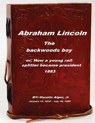 Abraham Lincoln, the backwoods boy: or, How a young rail-splitter became preside