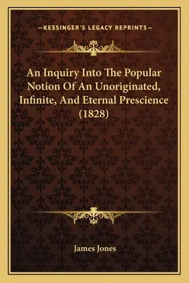 Una investigación sobre la noción popular de una presciencia no originada, infinita y eterna (1828) - An Inquiry Into The Popular Notion Of An Unoriginated, Infinite, And Eternal Prescience (1828)