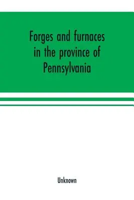 Forjas y hornos en la provincia de Pensilvania - Forges and furnaces in the province of Pennsylvania