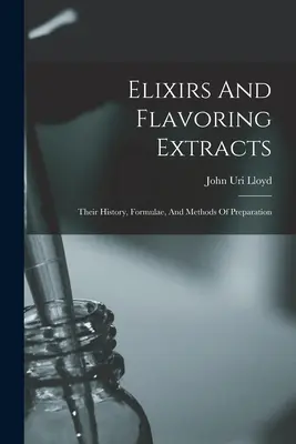 Elixires y extractos aromatizantes: Su historia, fórmulas y métodos de preparación - Elixirs And Flavoring Extracts: Their History, Formulae, And Methods Of Preparation