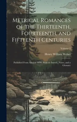 Romances métricos de los siglos XIII, XIV y XV: Published From Ancient MSS. Con introducción, notas y glosario; Volumen 2 - Metrical Romances of the Thirteenth, Fourteenth, and Fifteenth Centuries: Published From Ancient MSS. With an Introd., Notes, and a Glossary; Volume 2