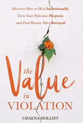 El valor de la violación: Descubra Cómo Sanar Intencionalmente, Convertir Su Dolor en Propósito, y Encontrar la Belleza Después de la Traición - The Value in Violation: Discover How to Heal Intentionally, Turn Your Pain into Purpose, and Find Beauty After Betrayal