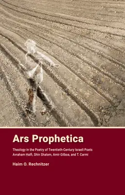 Ars Prophetica: La teología en la poesía de los poetas hebreos del siglo XX Avraham Halfi, Shin Shalom, Amir Gilboa y T. Carmi - Ars Prophetica: Theology in the Poetry of Twentieth-Century Hebrew Poets Avraham Halfi, Shin Shalom, Amir Gilboa, and T. Carmi