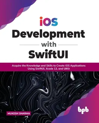 Desarrollo IOS con Swiftui: Adquiera los conocimientos y habilidades para crear aplicaciones IOS utilizando Swiftui, Xcode 13 y Uikit - IOS Development with Swiftui: Acquire the Knowledge and Skills to Create IOS Applications Using Swiftui, Xcode 13, and Uikit