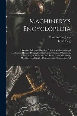 Enciclopedia de máquinas: Una obra de referencia que abarca matemáticas prácticas y mecánica, diseño de máquinas, construcción y funcionamiento de máquinas, - Machinery's Encyclopedia: A Work of Reference Covering Practical Mathematics and Mechanics, Machine Design, Machine Construction and Operation,