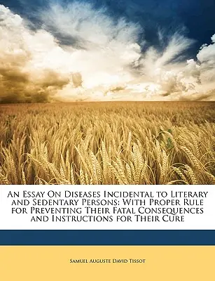 Ensayo sobre las Enfermedades Incidentales a las Personas Literarias y Sedentarias: Con Reglas Adecuadas para Prevenir sus Consecuencias Fatales e Instrucciones para su - An Essay on Diseases Incidental to Literary and Sedentary Persons: With Proper Rule for Preventing Their Fatal Consequences and Instructions for Their