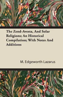 El Zend-Avesta, Y Las Religiones Solares; Una Recopilación Histórica; Con Notas Y Adiciones - The Zend-Avesta, And Solar Religions; An Historical Compilation; With Notes And Additions