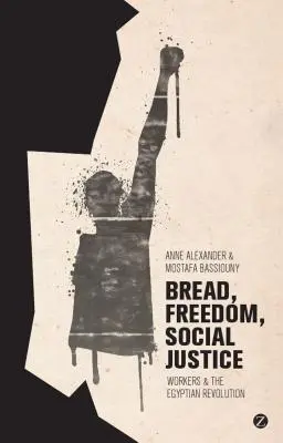 Pan, libertad, justicia social: Los trabajadores y la revolución egipcia - Bread, Freedom, Social Justice: Workers and the Egyptian Revolution