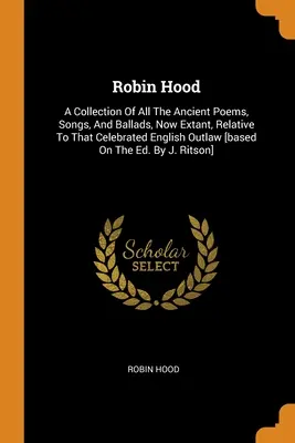 Robin Hood: Colección de todos los antiguos poemas, canciones y baladas que se conservan sobre el célebre forajido inglés [bas - Robin Hood: A Collection Of All The Ancient Poems, Songs, And Ballads, Now Extant, Relative To That Celebrated English Outlaw [bas