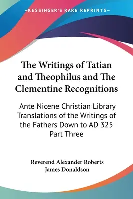 Los Escritos de Tatiano y Teófilo y Los Reconocimientos Clementinos: Biblioteca Cristiana Ante Nicena Traducciones de los Escritos de los Padres Down - The Writings of Tatian and Theophilus and The Clementine Recognitions: Ante Nicene Christian Library Translations of the Writings of the Fathers Down