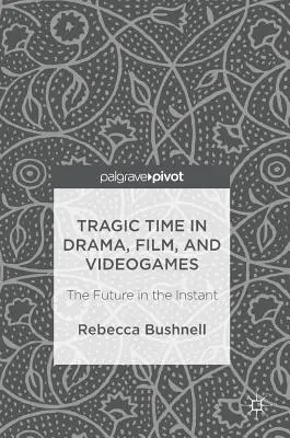 El tiempo trágico en el teatro, el cine y los videojuegos: El futuro en el instante - Tragic Time in Drama, Film, and Videogames: The Future in the Instant