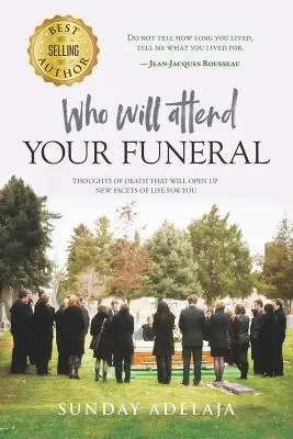 Quién asistirá a tu funeral Pensamientos sobre la muerte que le abrirán nuevas facetas de la vida - Who Will Attend Your Funeral: Thoughts of Death That Will Open Up New Facets of Life for You