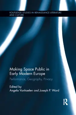 Hacer público el espacio en la Europa moderna temprana: Performance, Geography, Privacy - Making Space Public in Early Modern Europe: Performance, Geography, Privacy