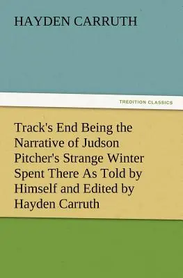 Track's End, relato del extraño invierno que Judson Pitcher pasó allí, narrado por él mismo y editado por Hayden Carruth, que incluye una descripción exacta de los hechos. - Track's End Being the Narrative of Judson Pitcher's Strange Winter Spent There as Told by Himself and Edited by Hayden Carruth Including an Accurate a