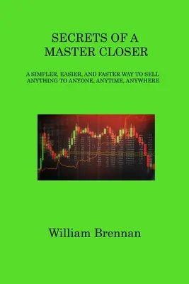 Secretos de un maestro cerrador: Una forma más sencilla, fácil y rápida de vender cualquier cosa a cualquier persona, en cualquier momento y en cualquier lugar - Secrets of a Master Closer: A Simpler, Easier, and Faster Way to Sell Anything to Anyone, Anytime, Anywhere