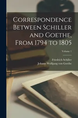 Correspondencia entre Schiller y Goethe, de 1794 a 1805; Volumen 1 - Correspondence Between Schiller and Goethe, From 1794 to 1805; Volume 1