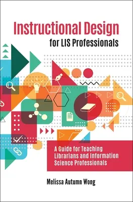 Instructional Design for LIS Professionals: A Guide for Teaching Librarians and Information Science Professionals (Guía para la enseñanza de bibliotecarios y profesionales de las ciencias de la información) - Instructional Design for LIS Professionals: A Guide for Teaching Librarians and Information Science Professionals