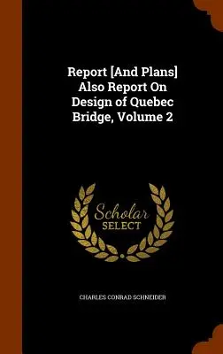 Informe [Y Planos] También Informe Sobre el Diseño del Puente de Quebec, Volumen 2 - Report [And Plans] Also Report On Design of Quebec Bridge, Volume 2