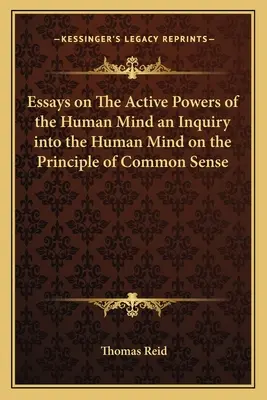 Ensayos sobre las facultades activas de la mente humana Una investigación de la mente humana según el principio del sentido común - Essays on The Active Powers of the Human Mind an Inquiry into the Human Mind on the Principle of Common Sense