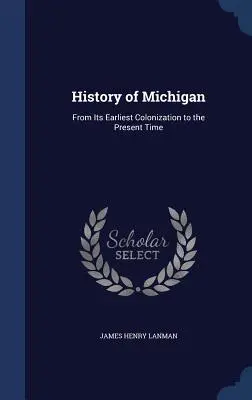 Historia de Michigan: Desde la primera colonización hasta nuestros días - History of Michigan: From Its Earliest Colonization to the Present Time