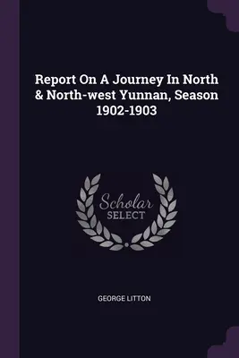 Informe de un viaje al norte y noroeste de Yunnan, temporada 1902-1903 - Report On A Journey In North & North-west Yunnan, Season 1902-1903