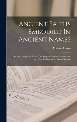 Antiguas creencias encarnadas en nombres antiguos: O un intento de rastrear las creencias religiosas, los ritos sagrados y los emblemas sagrados de ciertas naciones. - Ancient Faiths Embodied In Ancient Names: Or, An Attempt To Trace The Religious Belief, Sacred Rites, And Holy Emblems Of Certain Nations
