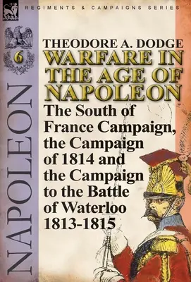 Warfare in the Age of Napoleon-Volume 6: The South of France Campaign, the Campaign of 1814 and the Campaign to the Battle of Waterloo 1813-1815 (La guerra en la era de Napoleón - Volumen 6: La campaña del sur de Francia, la campaña de 1814 y la campaña hasta la batalla de Waterloo 1813-1815) - Warfare in the Age of Napoleon-Volume 6: The South of France Campaign, the Campaign of 1814 and the Campaign to the Battle of Waterloo 1813-1815