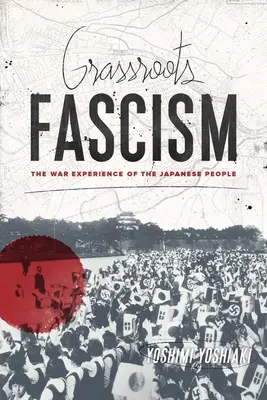 Fascismo de base: La experiencia bélica del pueblo japonés - Grassroots Fascism: The War Experience of the Japanese People