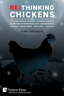 Re/Pensando en pollos: The Discourse around Chicken Farming in British Newspapers and Campaigners' Magazines, 1982 - 2016 (en inglés) - Re/Thinking Chickens: The Discourse around Chicken Farming in British Newspapers and Campaigners' Magazines, 1982 - 2016