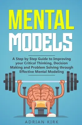 Modelos mentales: Una guía paso a paso para mejorar tu pensamiento crítico, la toma de decisiones y la resolución de problemas a través de modelos mentales eficaces. - Mental Models: A Step by Step Guide to Improving your Critical Thinking, Decision Making and Problem Solving through Effective Mental