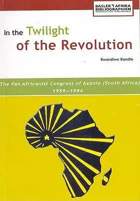 En el crepúsculo de la revolución. El Congreso Panafricanista de Azania (Sudáfrica) 1959-1994 - In the Twilight of the Revolution. the Pan Africanist Congress of Azania (South Africa) 1959-1994