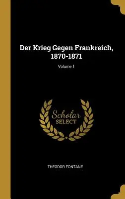 La guerra contra Francia, 1870-1871; Volumen 1 - Der Krieg Gegen Frankreich, 1870-1871; Volume 1