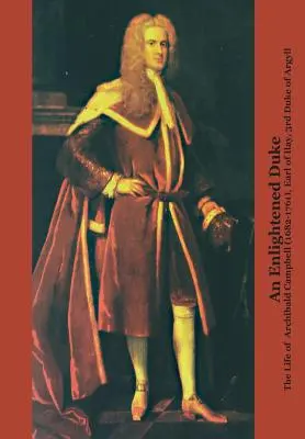 Un duque ilustrado: la vida de Archibald Campbell (1682-1761), conde de Ilay, tercer duque de Argyll - An Enlightened Duke the Life of Archibald Campbell (1682-1761), Earl of Ilay, 3rd Duke of Argyll