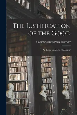 La justificación del bien: Ensayo de filosofía moral - The Justification of the Good: An Essay on Moral Philosophy