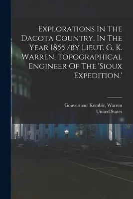 Exploraciones en el país dacota, en el año 1855 / por el teniente G. K. Warren, ingeniero topógrafo de la 'expedición sioux'. - Explorations In The Dacota Country, In The Year 1855 /by Lieut. G. K. Warren, Topographical Engineer Of The 'sioux Expedition.'