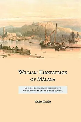 William Kirkpatrick de Mlaga: Cónsul, negociante y empresario, y abuelo de la Emperatriz Eugnie - William Kirkpatrick of Mlaga: Consul, ngociant and entrepreneur, and grandfather of the Empress Eugnie