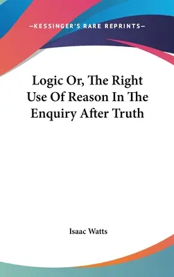 Lógica o el recto uso de la razón en la búsqueda de la verdad - Logic Or, The Right Use Of Reason In The Enquiry After Truth