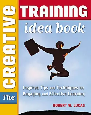 El libro de ideas de formación creativa: Consejos y técnicas inspiradoras para un aprendizaje atractivo y eficaz - The Creative Training Idea Book: Inspired Tips and Techniques for Engaging and Effective Learning