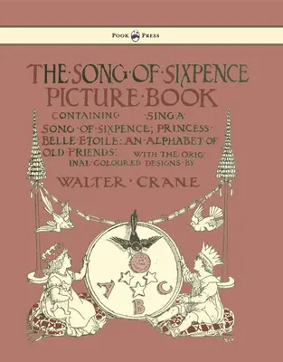 El libro ilustrado de la canción de los seis peniques - Contiene Canta una canción de seis peniques, La princesa Belle Etoile, un abecedario de viejos amigos - Ilustrado por Walter Cran - The Song of Sixpence Picture Book - Containing Sing a Song of Sixpence, Princess Belle Etoile, an Alphabet of Old Friends - Illustrated by Walter Cran