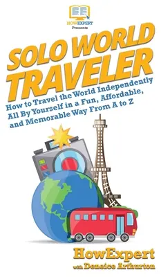 Solo World Traveler: Cómo viajar por el mundo de forma independiente, divertida, asequible y memorable De la A a la Z - Solo World Traveler: How to Travel the World Independently All By Yourself in a Fun, Affordable, and Memorable Way From A to Z