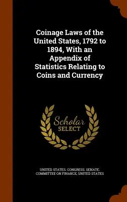 Leyes de acuñación de moneda de los Estados Unidos, 1792 a 1894, con un apéndice de estadísticas relativas a monedas y divisas - Coinage Laws of the United States, 1792 to 1894, With an Appendix of Statistics Relating to Coins and Currency