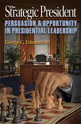 El Presidente Estratégico: Persuasión y oportunidad en el liderazgo presidencial - The Strategic President: Persuasion and Opportunity in Presidential Leadership
