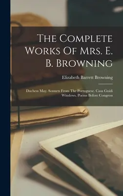 Las obras completas de la Sra. E. B. Browning: La Duquesa May. Sonetos Del Portugués. Casa Guidi Windows. Poemas Ante El Congreso - The Complete Works Of Mrs. E. B. Browning: Duchess May. Sonnets From The Portuguese. Casa Guidi Windows. Poems Before Congress